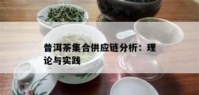 普洱茶集合供应链分析：理论与实践