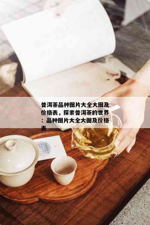 普洱茶品种图片大全大图及价格表，探索普洱茶的世界：品种图片大全大图及价格表