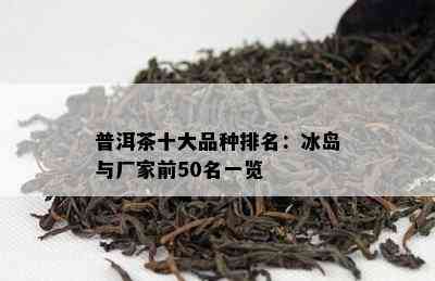 普洱茶十大品种排名：冰岛与厂家前50名一览