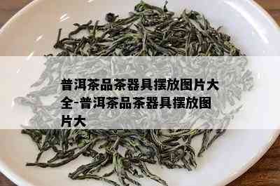 普洱茶品茶器具摆放图片大全-普洱茶品茶器具摆放图片大