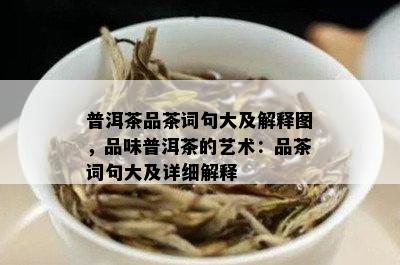 普洱茶品茶词句大及解释图，品味普洱茶的艺术：品茶词句大及详细解释