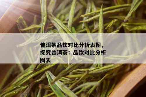 普洱茶品饮对比分析表图，探究普洱茶：品饮对比分析图表