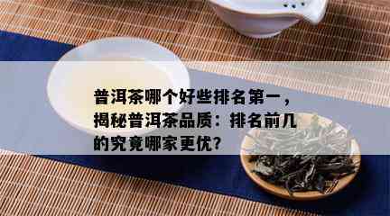 普洱茶哪个好些排名之一，揭秘普洱茶品质：排名前几的究竟哪家更优？