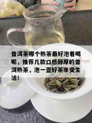 普洱茶哪个熟茶更好泡着喝呢，推荐几款口感醇厚的普洱熟茶，泡一壶好茶享受生活！