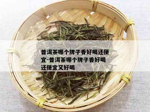 普洱茶哪个牌子香好喝还便宜-普洱茶哪个牌子香好喝还便宜又好喝