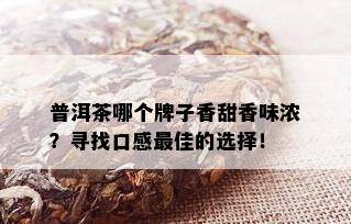 普洱茶哪个牌子香甜香味浓？寻找口感更佳的选择！