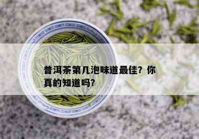 普洱茶第几泡味道更佳？你真的知道吗？