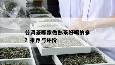 普洱茶哪家做熟茶好喝的多？推荐与评价