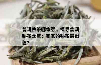 普洱熟茶哪家强，探寻普洱熟茶之冠：哪家的熟茶最出色？