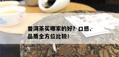 普洱茶买哪家的好？口感、品质全方位比较！