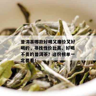 普洱茶哪款好喝又廉价又好喝的，寻找性价比高、好喝不贵的普洱茶？这份榜单一定要看！