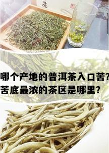 哪个产地的普洱茶入口苦？苦底最浓的茶区是哪里？