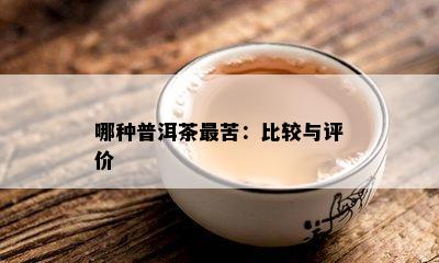 哪种普洱茶最苦：比较与评价