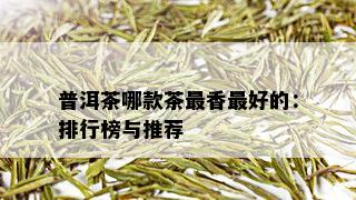 普洱茶哪款茶最香更好的：排行榜与推荐