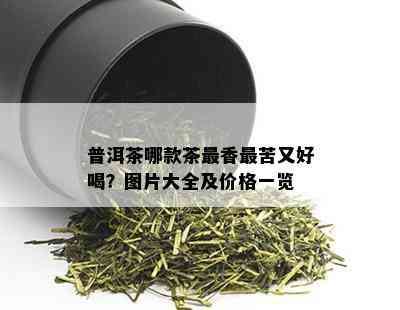 普洱茶哪款茶最香最苦又好喝？图片大全及价格一览