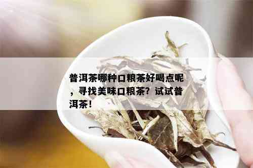 普洱茶哪种口粮茶好喝点呢，寻找美味口粮茶？试试普洱茶！