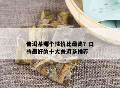 普洱茶哪个性价比更高？口碑更好的十大普洱茶推荐