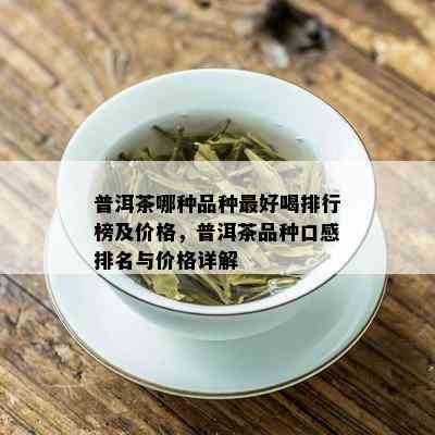 普洱茶哪种品种更好喝排行榜及价格，普洱茶品种口感排名与价格详解