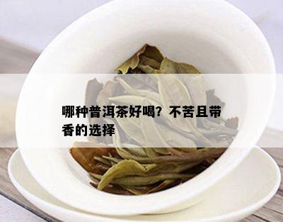 哪种普洱茶好喝？不苦且带香的选择