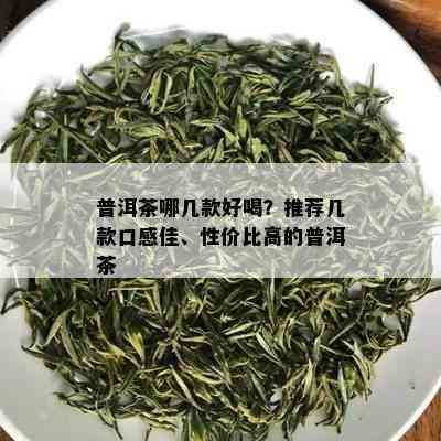 普洱茶哪几款好喝？推荐几款口感佳、性价比高的普洱茶