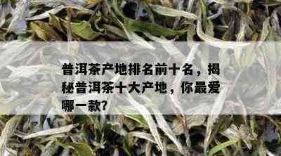 普洱茶产地排名前十名，揭秘普洱茶十大产地，你更爱哪一款？