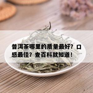 普洱茶哪里的质量更好？口感更佳？查百科就知道！