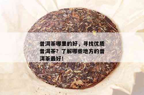 普洱茶哪里的好，寻找优质普洱茶？了解哪些地方的普洱茶更好！