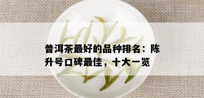 普洱茶更好的品种排名：陈升号口碑更佳，十大一览