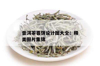 普洱茶喜饼设计图大全：精美图片集锦