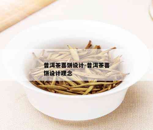 普洱茶喜饼设计-普洱茶喜饼设计理念