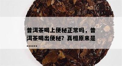 普洱茶喝上便秘正常吗，普洱茶喝出便秘？真相原来是……