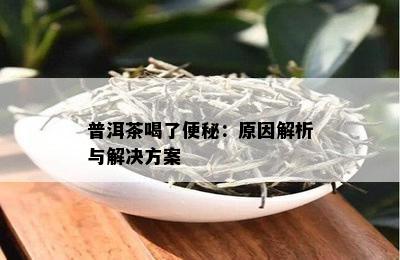 普洱茶喝了便秘：原因解析与解决方案