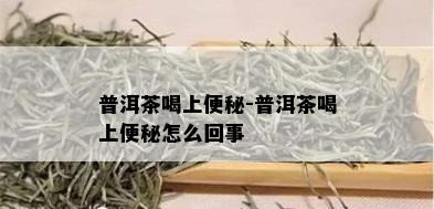 普洱茶喝上便秘-普洱茶喝上便秘怎么回事