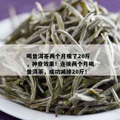 喝普洱茶两个月瘦了20斤，神奇效果！连续两个月喝普洱茶，成功减掉20斤！