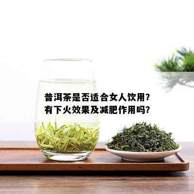 普洱茶是否适合女人饮用？有下火效果及减肥作用吗？