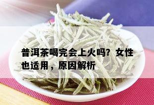 普洱茶喝完会上火吗？女性也适用，原因解析