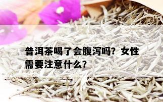 普洱茶喝了会腹泻吗？女性需要注意什么？