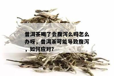 普洱茶喝了会腹泻么吗怎么办呀，普洱茶可能导致腹泻，如何应对？