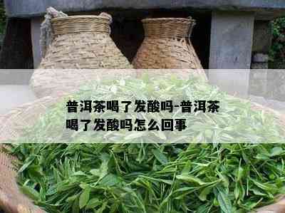 普洱茶喝了发酸吗-普洱茶喝了发酸吗怎么回事