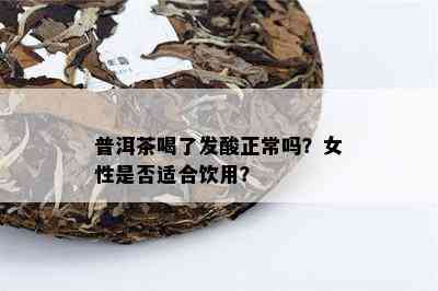 普洱茶喝了发酸正常吗？女性是否适合饮用？