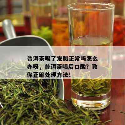 普洱茶喝了发酸正常吗怎么办呀，普洱茶喝后口酸？教你正确处理方法！