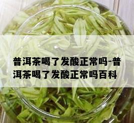 普洱茶喝了发酸正常吗-普洱茶喝了发酸正常吗百科