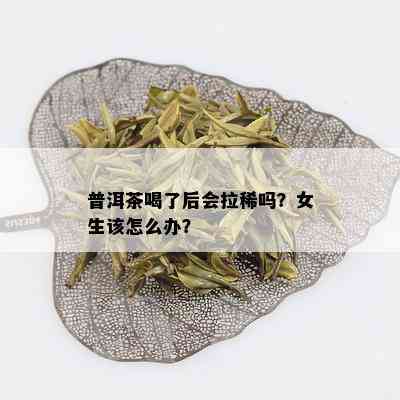 普洱茶喝了后会拉稀吗？女生该怎么办？