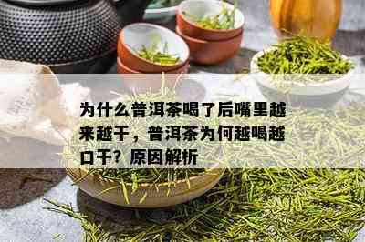 为什么普洱茶喝了后嘴里越来越干，普洱茶为何越喝越口干？原因解析