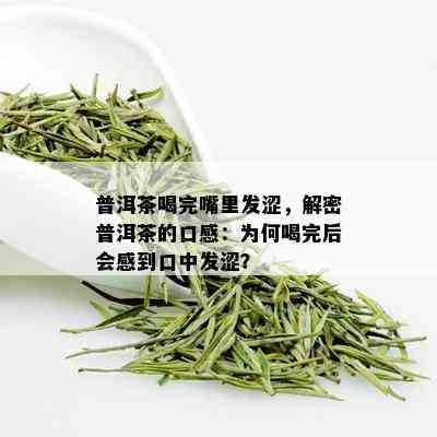 普洱茶喝完嘴里发涩，解密普洱茶的口感：为何喝完后会感到口中发涩？