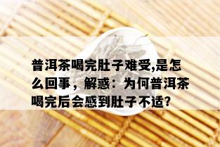 普洱茶喝完肚子难受,是怎么回事，解惑：为何普洱茶喝完后会感到肚子不适？