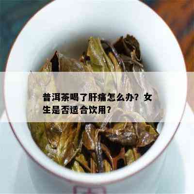 普洱茶喝了肝痛怎么办？女生是否适合饮用？