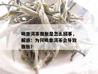 喝普洱茶腹胀是怎么回事，解惑：为何喝普洱茶会导致腹胀？