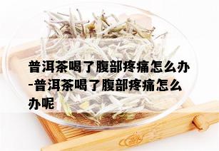 普洱茶喝了腹部疼痛怎么办-普洱茶喝了腹部疼痛怎么办呢