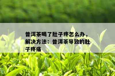 普洱茶喝了肚子疼怎么办，解决方法：普洱茶导致的肚子疼痛